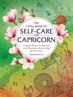 Malá kniha starostlivosti o seba pre kozorožcov: Jednoduché spôsoby, ako sa osviežiť a obnoviť - podľa hviezd - The Little Book of Self-Care for Capricorn: Simple Ways to Refresh and Restore--According to the Stars