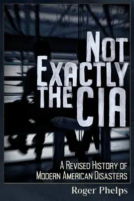 Nie tak celkom CIA: Revidované dejiny moderných amerických katastrof - Not Exactly the CIA: A Revised History of Modern American Disasters