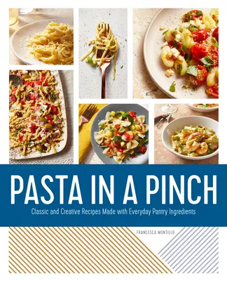 Cestoviny v štipke: Klasické a kreatívne recepty z každodenných surovín zo špajze - Pasta in a Pinch: Classic and Creative Recipes Made with Everyday Pantry Ingredients