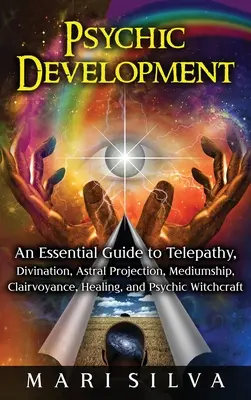 Psychický rozvoj: Základný sprievodca telepatiou, veštením, astrálnou projekciou, médiami, jasnovidectvom, liečiteľstvom a psychickým čarodejníctvom. - Psychic Development: An Essential Guide to Telepathy, Divination, Astral Projection, Mediumship, Clairvoyance, Healing, and Psychic Witchcr