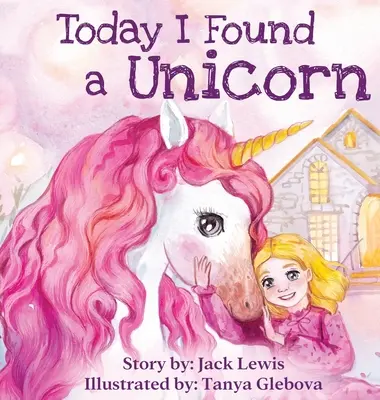 Dnes som našiel jednorožca: Čarovný príbeh pre deti o priateľstve a sile predstavivosti - Today I Found a Unicorn: A magical children's story about friendship and the power of imagination