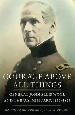 Odvaha nadovšetko: Generál John Ellis Wool a americká armáda v rokoch 1812 - 1863 - Courage Above All Things: General John Ellis Wool and the U.S. Military, 1812-1863