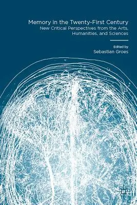 Pamäť v dvadsiatom prvom storočí: Nové kritické pohľady z oblasti umenia, humanitných a prírodných vied - Memory in the Twenty-First Century: New Critical Perspectives from the Arts, Humanities, and Sciences