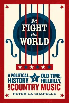 Bojoval by som so svetom: Politické dejiny oldtimu, country hudby a hudby z vidieka - I'd Fight the World: A Political History of Old-Time, Hillbilly, and Country Music