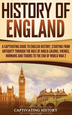Dejiny Anglicka: Pútavý sprievodca anglickými dejinami od staroveku cez vládu Anglosasov, Vikingov a Normanov - History of England: A Captivating Guide to English History, Starting from Antiquity through the Rule of the Anglo-Saxons, Vikings, Normans