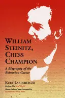 William Steinitz, šachový šampión: Šachista Steinitz: Životopis českého cisára - William Steinitz, Chess Champion: A Biography of the Bohemian Caesar