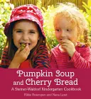 Tekvicová polievka a čerešňový chlieb: Steiner-Waldorfská kuchárka pre materské školy - Pumpkin Soup and Cherry Bread: A Steiner-Waldorf Kindergarten Cookbook