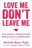 Miluj ma, neopúšťaj ma: Prekonanie strachu z opustenia a budovanie trvalých, láskyplných vzťahov - Love Me, Don't Leave Me: Overcoming Fear of Abandonment & Building Lasting, Loving Relationships
