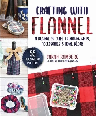 Remeslo s flanelom: Flanel: príručka pre začiatočníkov na výrobu darčekov, doplnkov a bytového dekoru - Crafting with Flannel: A Beginner's Guide to Making Gifts, Accessories & Home Dcor