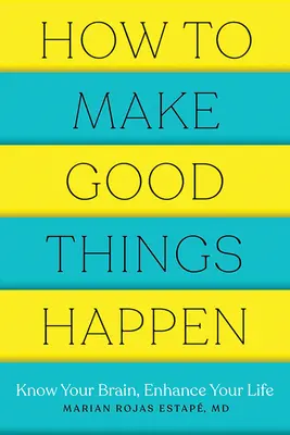 Ako robiť dobré veci: Poznajte svoj mozog, zlepšite svoj život - How to Make Good Things Happen: Know Your Brain, Enhance Your Life