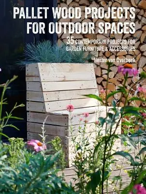 Projekty z paletového dreva pre vonkajšie priestory: 35 moderných projektov záhradného nábytku a doplnkov - Pallet Wood Projects for Outdoor Spaces: 35 Contemporary Projects for Garden Furniture & Accessories