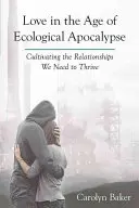 Láska vo veku ekologickej apokalypsy: Pestovanie vzťahov, ktoré potrebujeme, aby sme prosperovali - Love in the Age of Ecological Apocalypse: Cultivating the Relationships We Need to Thrive