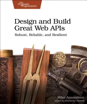 Navrhujte a vytvárajte skvelé webové rozhrania API: Robustné, spoľahlivé a odolné - Design and Build Great Web APIs: Robust, Reliable, and Resilient