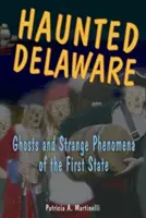 Strašidelný Delaware: Strašidlá a podivné javy prvého štátu - Haunted Delaware: Ghosts and Strange Phenomena of the First State