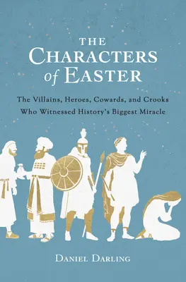 Postavy Veľkej noci: Hrdinovia, zbabelci a podvodníci, ktorí boli svedkami najväčšieho zázraku v dejinách - The Characters of Easter: The Villains, Heroes, Cowards, and Crooks Who Witnessed History's Biggest Miracle