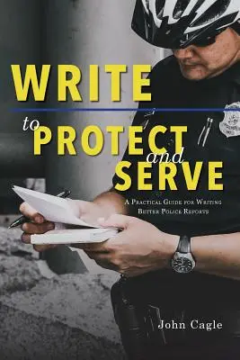Píšte, aby ste chránili a slúžili: Praktická príručka na písanie lepších policajných správ - Write to Protect and Serve: A Practical Guide for Writing Better Police Reports