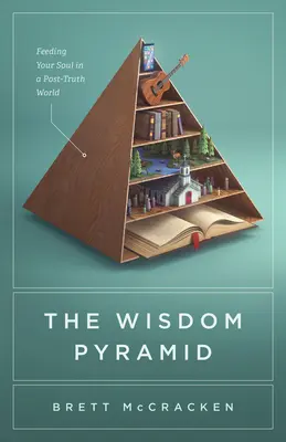Pyramída múdrosti: Pyramída pravdy: ako nakŕmiť svoju dušu vo svete po pravde - The Wisdom Pyramid: Feeding Your Soul in a Post-Truth World