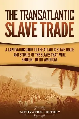 Transatlantický obchod s otrokmi: Pútavý sprievodca atlantickým obchodom s otrokmi a príbehy otrokov, ktorí boli privezení do Ameriky - The Transatlantic Slave Trade: A Captivating Guide to the Atlantic Slave Trade and Stories of the Slaves That Were Brought to the Americas