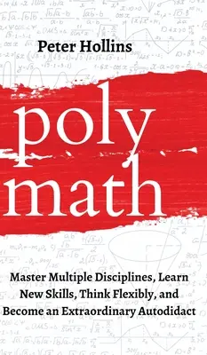 Polymatik: Zvládnite viacero disciplín, naučte sa nové zručnosti, myslite flexibilne a staňte sa výnimočným autodidaktom - Polymath: Master Multiple Disciplines, Learn New Skills, Think Flexibly, and Become an Extraordinary Autodidact