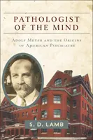 Patológ mysle: Adolf Meyer a počiatky americkej psychiatrie - Pathologist of the Mind: Adolf Meyer and the Origins of American Psychiatry