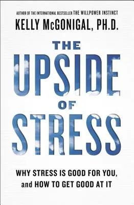 Odvrátená strana stresu: Prečo je stres pre vás dobrý a ako sa v ňom zdokonaľovať - The Upside of Stress: Why Stress Is Good for You, and How to Get Good at It