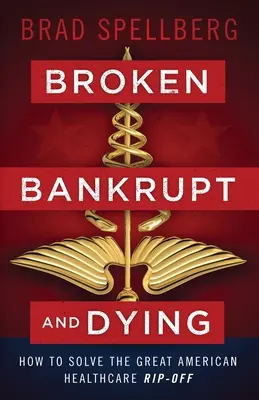 Zlomení, skrachovaní a umierajúci: Ako vyriešiť veľkú americkú lúpež v zdravotníctve - Broken, Bankrupt, and Dying: How to Solve the Great American Healthcare Rip-off