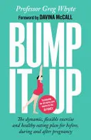 Bump It Up - Dynamický, flexibilný plán cvičenia a zdravého stravovania pred, počas a po tehotenstve - Bump It Up - The Dynamic, Flexible Exercise and Healthy Eating Plan For Before, During and After Pregnancy