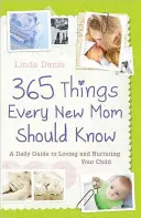 365 vecí, ktoré by mala vedieť každá nová mamička: Každodenný sprievodca láskou a starostlivosťou o dieťa - 365 Things Every New Mom Should Know: A Daily Guide to Loving and Nurturing Your Child