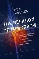 Náboženstvo zajtrajška: Vízia budúcnosti veľkých tradícií - inkluzívnejšia, komplexnejšia, úplnejšia - The Religion of Tomorrow: A Vision for the Future of the Great Traditions - More Inclusive, More Comprehensive, More Complete