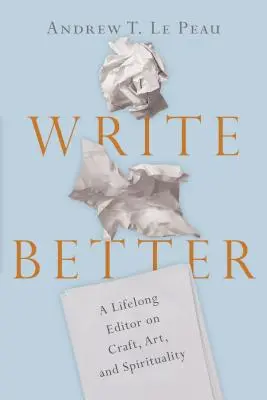 Píšte lepšie: Celoživotný redaktor o remesle, umení a spiritualite - Write Better: A Lifelong Editor on Craft, Art, and Spirituality