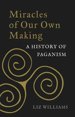 Zázraky vlastnej výroby: Dejiny pohanstva - Miracles of Our Own Making: A History of Paganism