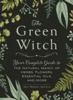 Zelená čarodejnica: Zelená čarodejnica: Váš kompletný sprievodca prírodnou mágiou byliniek, kvetov, esenciálnych olejov a ďalších látok - The Green Witch: Your Complete Guide to the Natural Magic of Herbs, Flowers, Essential Oils, and More