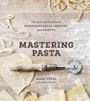 Ovládanie cestovín: Kuchařka: Umenie a prax ručnej výroby cestovín, halušiek a rizota [kuchárska kniha] - Mastering Pasta: The Art and Practice of Handmade Pasta, Gnocchi, and Risotto [A Cookbook]