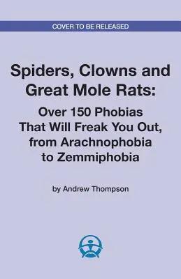 Pavúky, klauni a veľké krtkovité potkany: Viac ako 150 fóbií, ktoré vás vydesia, od arachnofóbie po zemmifóbiu - Spiders, Clowns and Great Mole Rats: Over 150 Phobias That Will Freak You Out, from Arachnophobia to Zemmiphobia