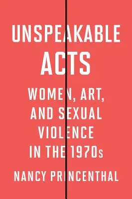 Nevysloviteľné činy: Ženy, umenie a sexuálne násilie v 70. rokoch 20. storočia - Unspeakable Acts: Women, Art, and Sexual Violence in the 1970s