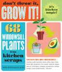 Nevyhadzuj to, vypestuj to!: 68 rastlín z kuchynských zvyškov na parapete - Don't Throw It, Grow It!: 68 Windowsill Plants from Kitchen Scraps