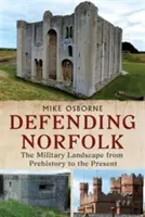 Obrana Norfolku - Defending Norfolk: Vojenská krajina od praveku po súčasnosť - Defending Norfolk - Defending Norfolk: The Military Landscape from Prehistory to the Present