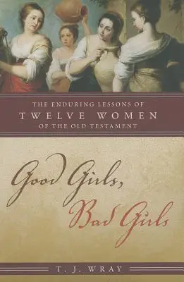Dobré dievčatá, zlé dievčatá: Dvanásť starozákonných žien: trvalé ponaučenia - Good Girls, Bad Girls: The Enduring Lessons of Twelve Women of the Old Testament