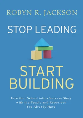 Prestaňte viesť, začnite budovať!: Premeňte svoju školu na úspešnú s ľuďmi a zdrojmi, ktoré už máte. - Stop Leading, Start Building!: Turn Your School Into a Success Story with the People and Resources You Already Have