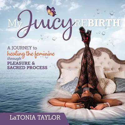 Moje šťavnaté znovuzrodenie: Cesta k uzdraveniu ženskosti prostredníctvom potešenia a posvätného procesu - My Juicy ReBirth: A Journey to Healing The Feminine through Pleasure & Sacred Process