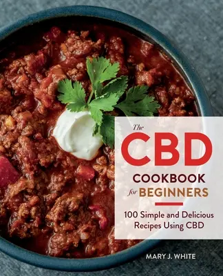 CBD kuchárka pre začiatočníkov: Knižka pre začiatočníkov: 100 jednoduchých a chutných receptov s použitím CBD - The CBD Cookbook for Beginners: 100 Simple and Delicious Recipes Using CBD
