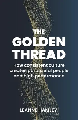 Zlatá niť: Ako dôsledná kultúra vytvára cieľavedomých ľudí a vysokú výkonnosť - The Golden Thread: How Consistent Culture Creates Purposeful People and High Performance