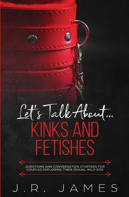 Porozprávajme sa o... Úchylky a fetiše: Otázky a podnety na konverzáciu pre páry, ktoré skúmajú svoju divokú sexuálnu stránku. - Let's Talk About... Kinks and Fetishes: Questions and Conversation Starters for Couples Exploring Their Sexual Wild Side