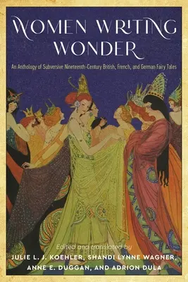Ženy píšuce zázraky: Antológia podvratných britských, francúzskych a nemeckých rozprávok 19. storočia - Women Writing Wonder: An Anthology of Subversive Nineteenth-Century British, French, and German Fairy Tales