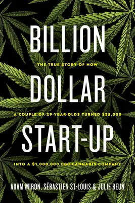 Miliardový start-up: USD na konopnú firmu s obratom 1 000 000 000 USD: skutočný príbeh o tom, ako dvojica 29-ročných ľudí premenila 35 000 USD na konopnú firmu s obratom 1 000 000 000 USD - Billion Dollar Start-Up: The True Story of How a Couple of 29-Year-Olds Turned $35,000 Into a $1,000,000,000 Cannabis Company