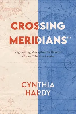Crossing Meridians: Inžinierstvo narušenia, aby ste sa stali efektívnejším lídrom - Crossing Meridians: Engineering Disruption to Become a More Effective Leader