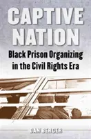 Captive Nation: Organizovanie černošských väzňov v ére občianskych práv - Captive Nation: Black Prison Organizing in the Civil Rights Era