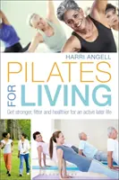 Pilates pre život: Pilates: posilnite, zlepšite si kondíciu a buďte zdravší pre aktívny život v neskoršom veku - Pilates for Living: Get Stronger, Fitter and Healthier for an Active Later Life