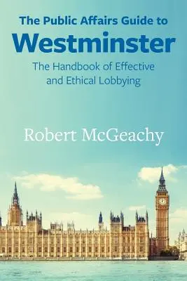 Sprievodca verejnými záležitosťami vo Westminsteri: Príručka efektívneho a etického lobovania - The Public Affairs Guide to Westminster: The Handbook of Effective and Ethical Lobbying