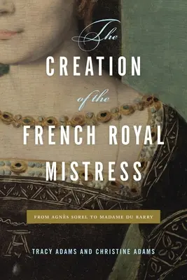 Stvorenie francúzskej kráľovskej milenky: Od Agnsa Sorela po madam Du Barry - The Creation of the French Royal Mistress: From Agns Sorel to Madame Du Barry